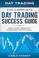 Day Trading: THE COMPLETE DAY TRADING SUCCESS GUIDE - How To Day Trade For Consistent Profits Daily 