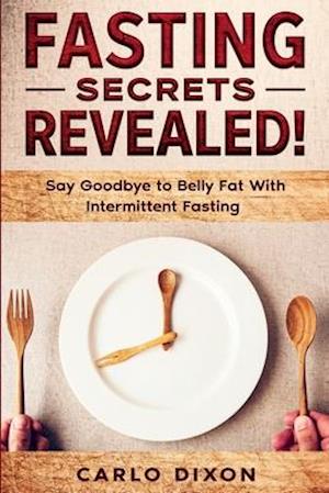 Fasting For Beginners: FASTING SECRETS REVEALED - Say Goodbye to Belly Fat With Intermittent Fasting