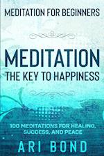 Meditation For Beginners: MEDITATION THE KEY TO HAPPINESS - 100 Meditations for Healing, Success, and Peace 