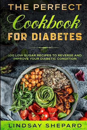 Diabetic Diet: THE PERFECT COOKBOOK FOR DIABETES - 100 Low Sugar Recipes To Reverse an Improve Your Diabetic Condition