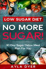 Low Sugar Diet: NO MORE SUGAR! 30 Day Sugar Detox Meal Plan For you 
