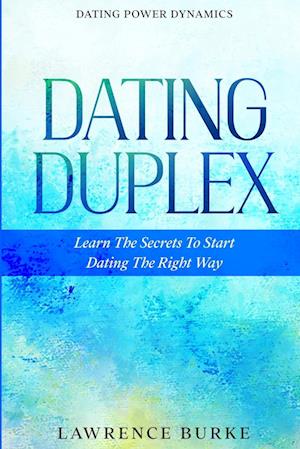 Dating Power Dynamics: The Dating Duplex - Learn The Secrets To Start Dating The Right Way