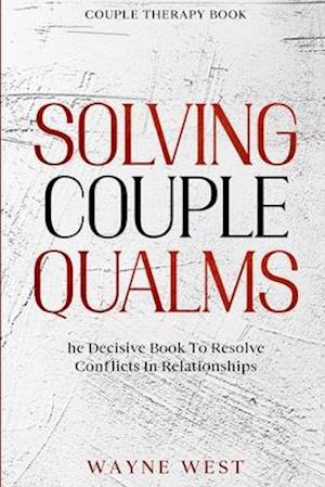 Couple Therapy Book: Solving Couple Qualms - The Decisive Book To Resolve Conflicts In Relationships
