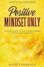 Motivation Workbook: Positive Mindset Only: Decide To Commit To A Life of Positive Thinking and Action For A Happier You 