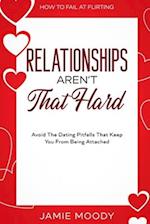 How To Fail At Flirting: Relationships Aren't That Hard - Avoid The Dating Pitfalls That Keep You From Being Attached 