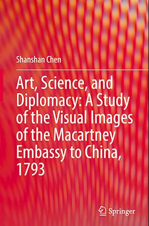 Art, Science, and Diplomacy: A Study of the Visual Images of the Macartney Embassy to China, 1793