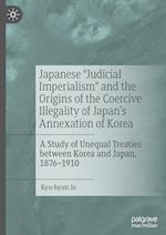 Japanese "Judicial Imperialism" and the Origins of the Coercive Illegality of Japan's Annexation of Korea