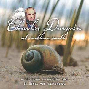 CHARLES DARWIN AT SOUTHERN SOUTH: ON HIS TRACKS TWO CENTURIES LATER BY HENRY VON WARTENBERG