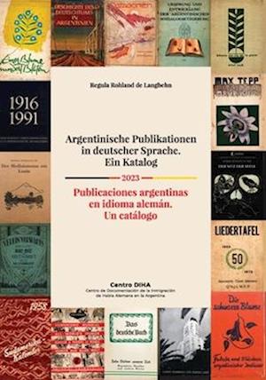 Argentinische Publikationen in deutscher Sprache. Ein Katalog Publicaciones argentinas en idioma alemán. Un catálogo 2023