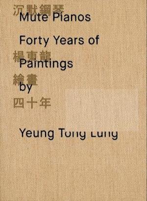 Mute Pianos : Forty Years of Paintings by Yeung Tong Lung