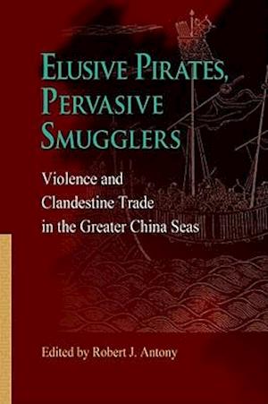Elusive Pirates, Pervasive Smugglers – Violence and Clandestine Trade in the Greater China Seas