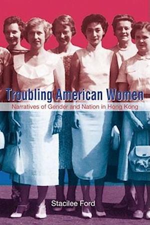 Troubling American Women – Narratives of Gender and Nation in Hong Kong