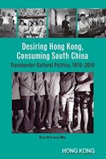 Desiring Hong Kong, Consuming South China – Transborder Cultural Politics, 1970–2010