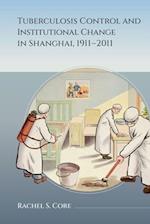 Tuberculosis Control and Institutional Change in Shanghai, 1911-2011