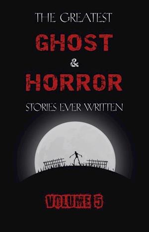 Greatest Ghost and Horror Stories Ever Written: volume 5 (30 short stories)