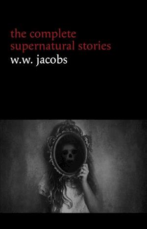 W. W. Jacobs: The Complete Supernatural Stories (20+ tales of horror and mystery: The Monkey's Paw, The Well, Sam's Ghost, The Toll-House, Jerry Bundler, The Brown Man's Servant...) (Halloween Stories)