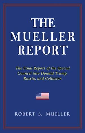 THE MUELLER REPORT: The Full Report on Donald Trump, Collusion, and Russian Interference in the 2016 U.S. Presidential Election