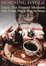 Morning Hygge - Enjoy The Present Moment With a High Vibe And Have No Stress 