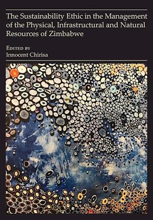 The Sustainability Ethic in the Management of the Physical, Infrastructural and Natural Resources of Zimbabwe