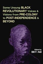Some Unsung Black Revolutionary Voices and Visions from Pre-Colony to Post-Independence and Beyond