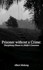 Prisoner without a Crime. Disciplining Dissent in Ahidjo's Cameroon