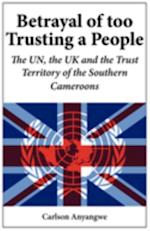 Betrayal of Too Trusting a People. The UN, the UK and the Trust Territory of the Southern Cameroons