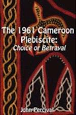 1961 Cameroon Plebiscite. Choice or Betrayal