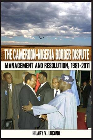 Cameroon-Nigeria Border Dispute. Management and Resolution, 1981-2011