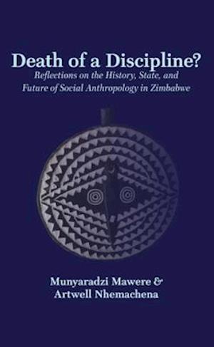 Death of a Discipline? Reflections on the History, State, and Future of Social Anthropology in Zimbabwe