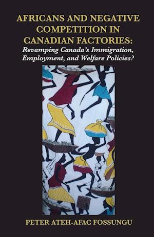 Africans and Negative Competition in Canadian Factories. Revamping Canada's Immigration, Employment, and Welfare Policies?