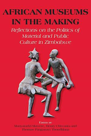 African Museums in the Making. Reflections on the Politics of Material and Public Culture in Zimbabwe