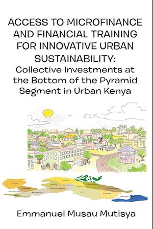 Access to Microfinance and Financial Training for Innovative Urban Sustainability.  Collective Investments at the Bottom of the Pyramid Segment in Urban Kenya