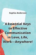 4 Essential Keys to Effective Communication in Love, Life, Work-Anywhere! 