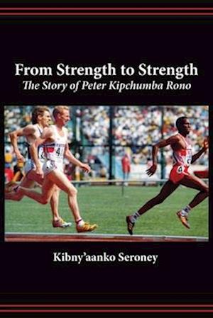 From Strength to Strength. The Story of Peter Kipchumba Rono