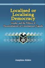 Localised or Localising Democracy. Gender and the Politics of Decentralisation in Contemporary Uganda