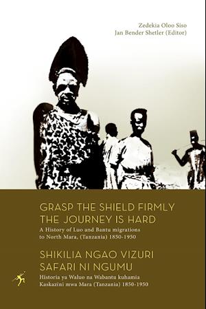 Grasp the Shield Firmly the Journey is Hard. A History of Luo and Bantu migrations to North Mara, (Tanzania) 1850-1950