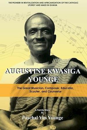 Augustine Kwasiga Younge: The Great Musician, Composer, Educator, Scouter and Counselor: The Pioneer in Revitalization and Africanization of the Catho