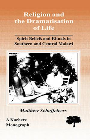 Religion and the Dramatisation of Life. Spirit Beliefs and Rituals in Southern and Central Malawi