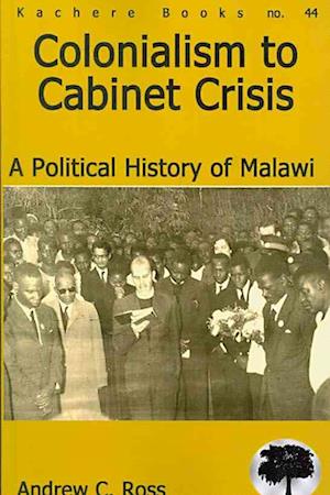 Colonialism to Cabinet Crisis. A Political History of Malawi