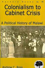 Colonialism to Cabinet Crisis. A Political History of Malawi