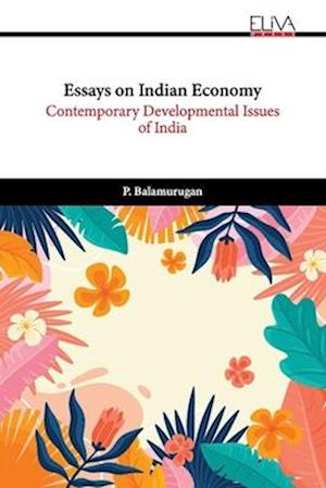 Essays on Indian Economy: Contemporary Developmental Issues of India