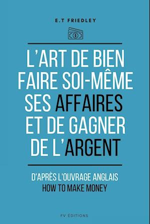 L'art de bien faire soi-même ses affaires et de gagner de l'argent