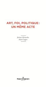 Art, foi, politique : un même acte