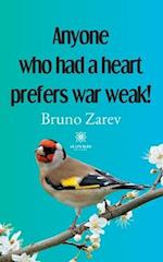 Anyone who had a heart prefers war weak!