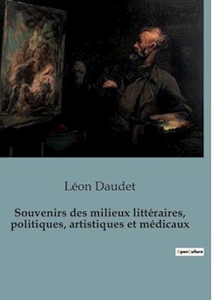 Souvenirs des milieux littéraires, politiques, artistiques et médicaux