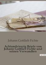 Achtundvierzig Briefe von Johann Gottlieb Fichte und seinen Verwandten