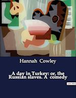 A day in Turkey: or, the Russian slaves. A  comedy