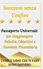 Successo senza Confini - Passaporto Universale per Raggiungere Felicità, Obiettivi e Dominio Finanziario