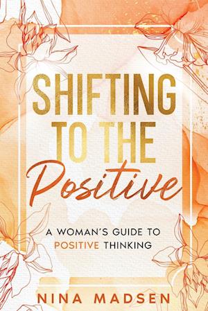 Shifting to the Positive: A Woman's Guide to Positive Thinking