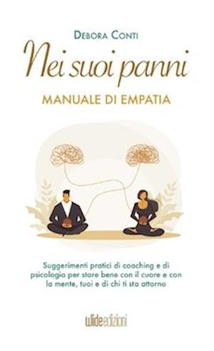 Nei suoi panni - Manuale di Empatia - Suggerimenti pratici di coaching e di psicologia per stare bene con il cuore e con la mente, tuoi e di chi ti st